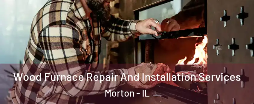  Wood Furnace Repair And Installation Services Morton - IL